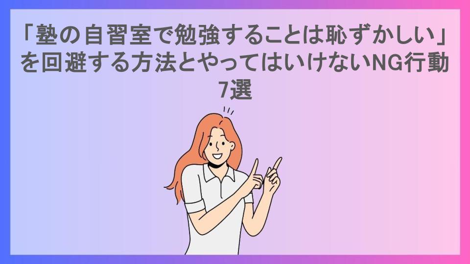 「塾の自習室で勉強することは恥ずかしい」を回避する方法とやってはいけないNG行動7選